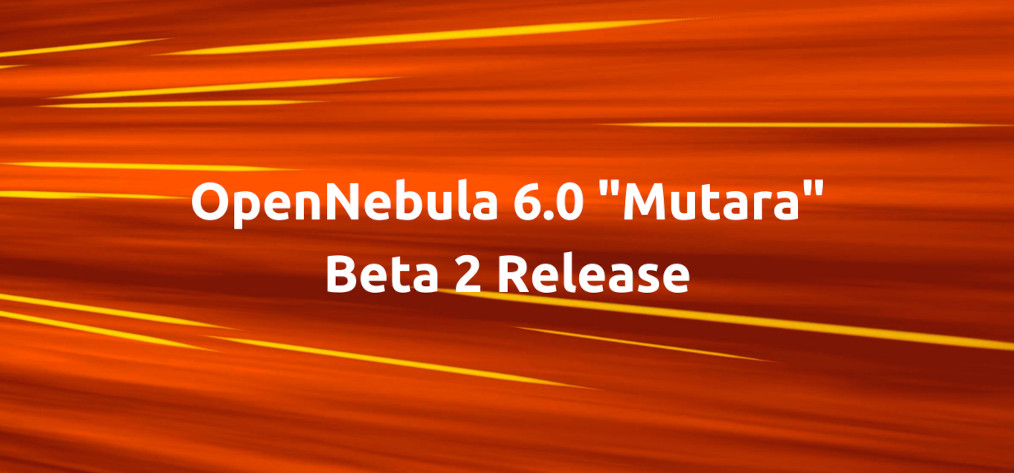 OpenNebula 6.0 “Mutara” Beta 2 is Out!