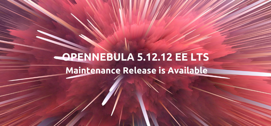 OpenNebula 5.12.12 EE LTS Maintenance Release is Available