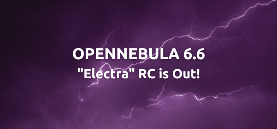 OpenNebula 6.6 “Electra” Release Candidate is Out!