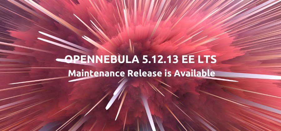 OpenNebula 5.12.13 EE LTS Maintenance Release is Available