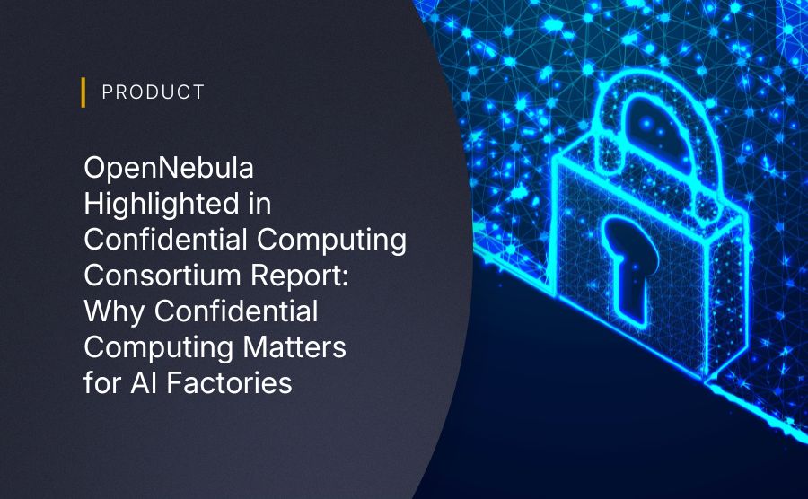 OpenNebula Highlighted in Confidential Computing Consortium Report: Why Confidential Computing Matters for AI Factories